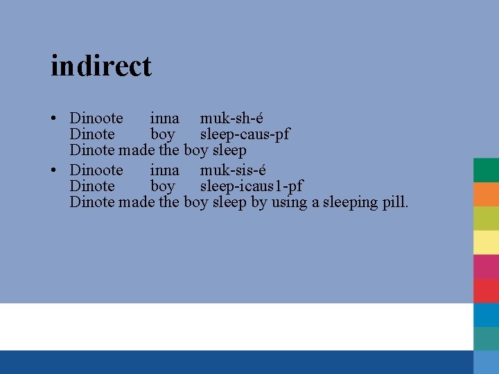 indirect • Dinoote inna muk-sh-é Dinote boy sleep-caus-pf Dinote made the boy sleep •