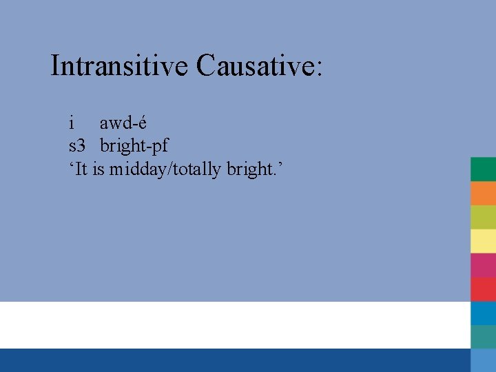 Intransitive Causative: i awd-é s 3 bright-pf ‘It is midday/totally bright. ’ 
