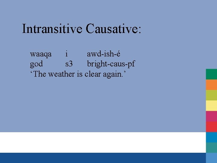 Intransitive Causative: waaqa i awd-ish-é god s 3 bright-caus-pf ‘The weather is clear again.