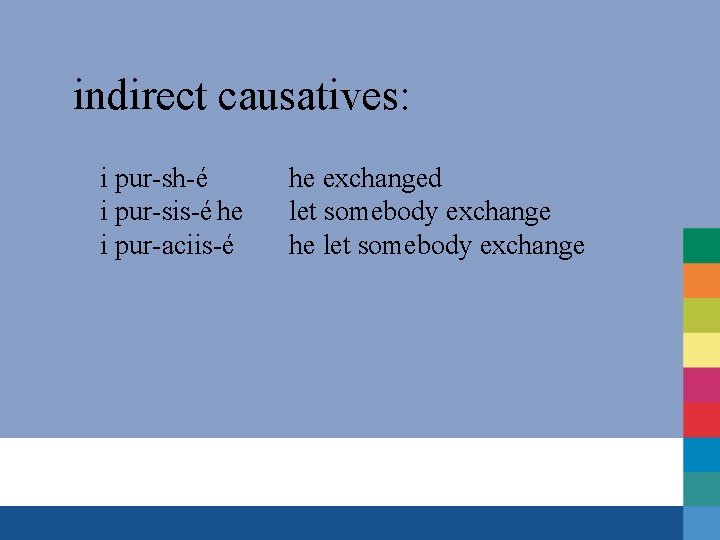 indirect causatives: i pur-sh-é i pur-sis-é he i pur-aciis-é he exchanged let somebody exchange