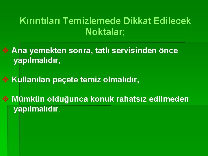 Kırıntıları Temizlemede Dikkat Edilecek Noktalar; v Ana yemekten sonra, tatlı servisinden önce yapılmalıdır, v