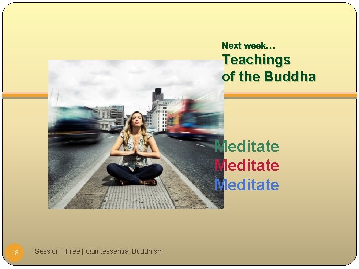 Next week… Teachings of the Buddha Meditate 18 Session Three | Quintessential Buddhism 