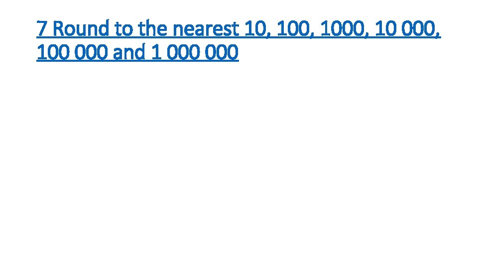 7 Round to the nearest 10, 1000, 100 000 and 1 000 