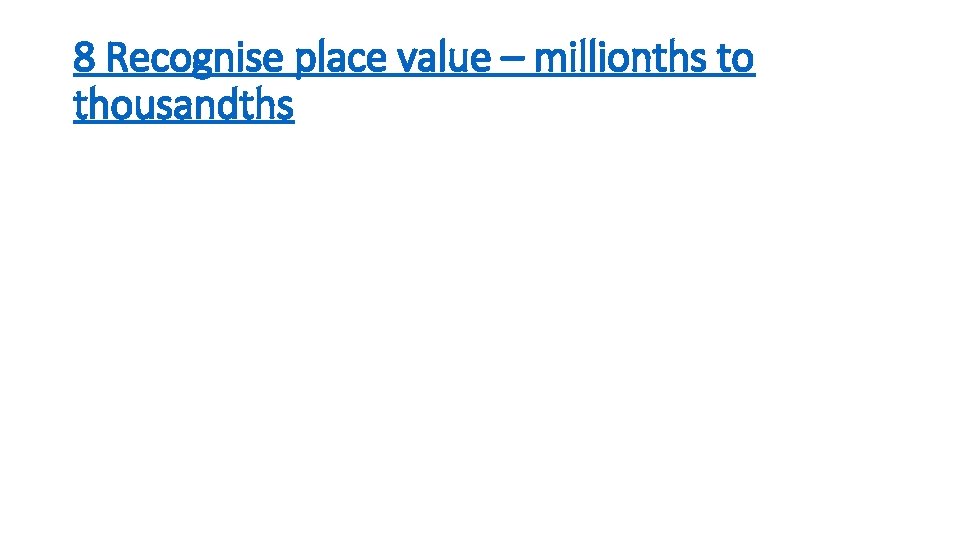 8 Recognise place value – millionths to thousandths 