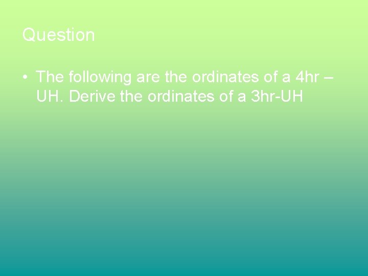 Question • The following are the ordinates of a 4 hr – UH. Derive Question • The following are the ordinates of a 4 hr – UH. Derive