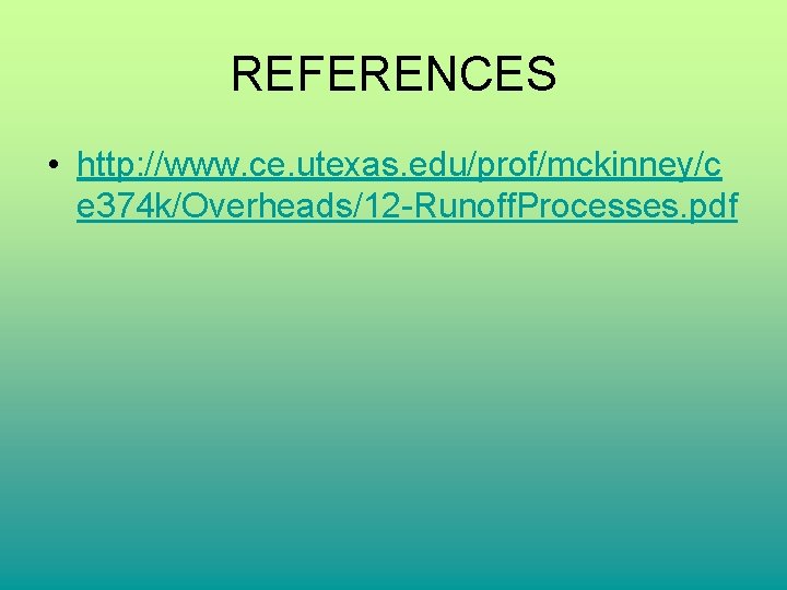 REFERENCES • http: //www. ce. utexas. edu/prof/mckinney/c e 374 k/Overheads/12 -Runoff. Processes. pdf REFERENCES • http: //www. ce. utexas. edu/prof/mckinney/c e 374 k/Overheads/12 -Runoff. Processes. pdf