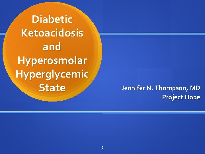 Diabetic Ketoacidosis and Hyperosmolar Hyperglycemic State Jennifer N. Thompson, MD Project Hope 3 