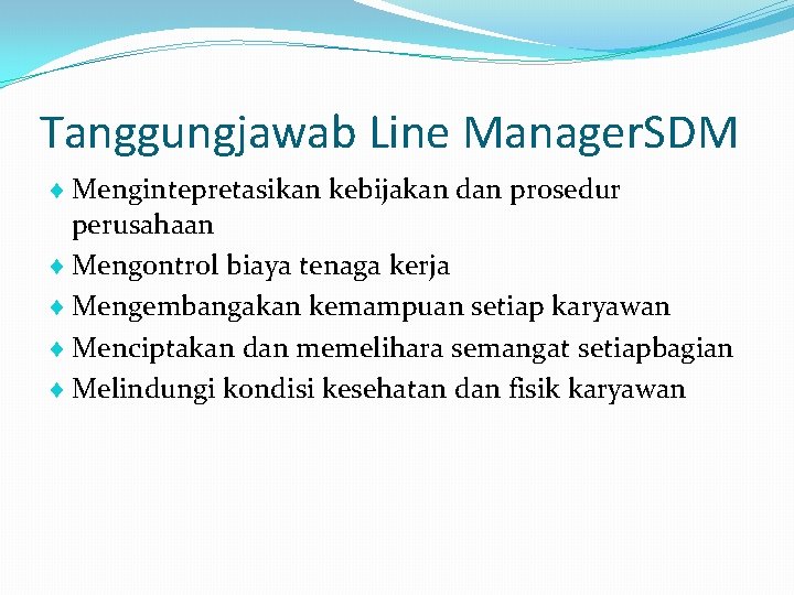 Tanggungjawab Line Manager. SDM Mengintepretasikan kebijakan dan prosedur perusahaan Mengontrol biaya tenaga kerja Mengembangakan