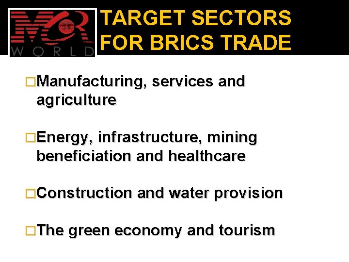 TARGET SECTORS FOR BRICS TRADE �Manufacturing, services and agriculture �Energy, infrastructure, mining beneficiation and