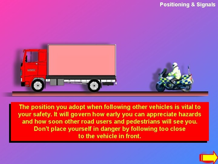 Positioning & Signals The position you adopt when following other vehicles is vital to