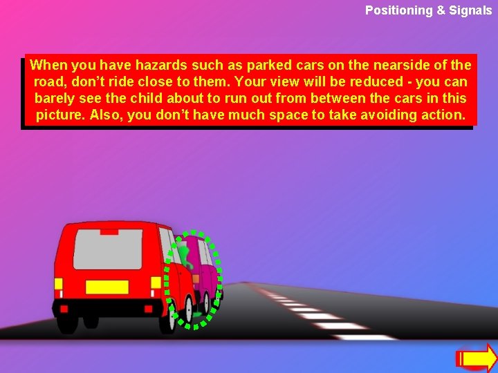 Positioning & Signals When you have hazards such as parked cars on the nearside