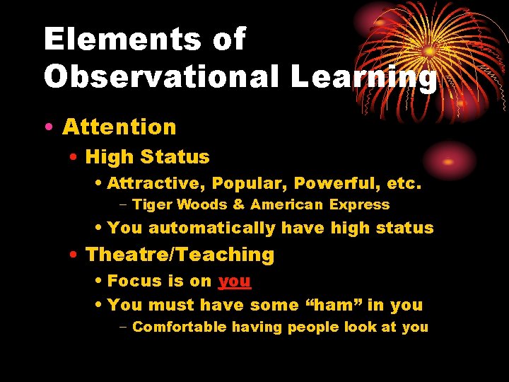 Elements of Observational Learning • Attention • High Status • Attractive, Popular, Powerful, etc.