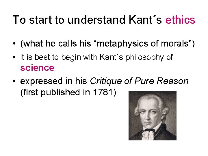 To start to understand Kant´s ethics • (what he calls his “metaphysics of morals”)