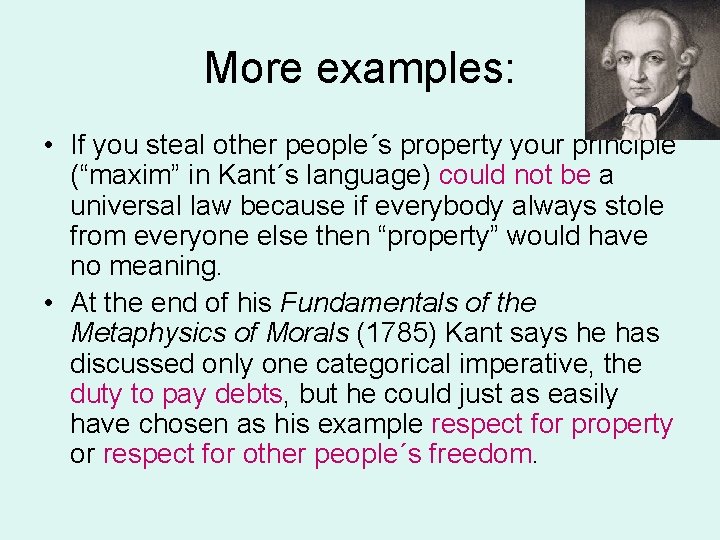 More examples: • If you steal other people´s property your principle (“maxim” in Kant´s