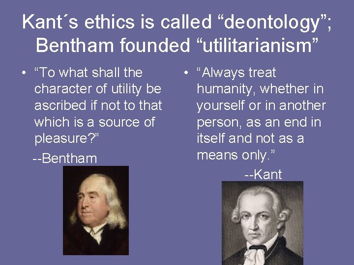 Kant´s ethics is called “deontology”; Bentham founded “utilitarianism” • “To what shall the character