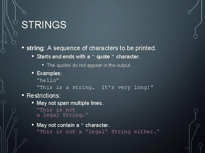 STRINGS • string: A sequence of characters to be printed. • Starts and ends