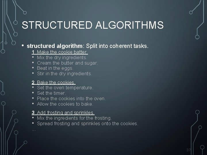 STRUCTURED ALGORITHMS • structured algorithm: Split into coherent tasks. 1 Make the cookie batter.
