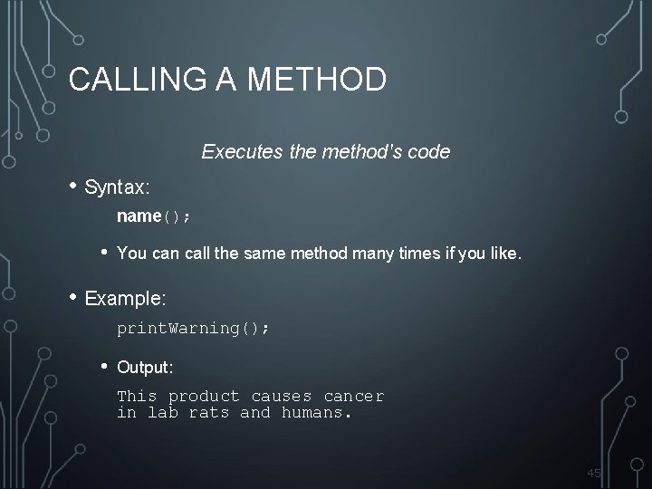 CALLING A METHOD Executes the method's code • Syntax: name(); • You can call