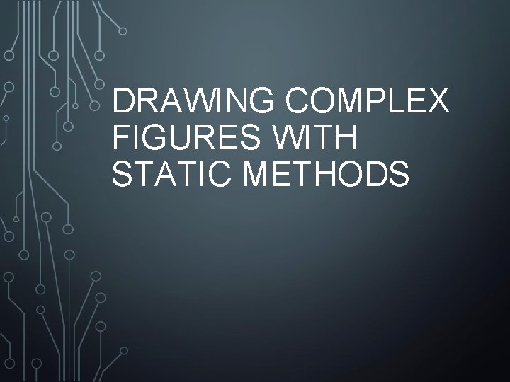 DRAWING COMPLEX FIGURES WITH STATIC METHODS 