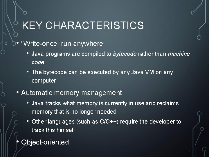 KEY CHARACTERISTICS • “Write-once, run anywhere” • Java programs are compiled to bytecode rather