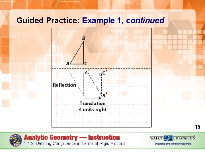 Guided Practice: Example 1, continued 15 1. 4. 2: Defining Congruence in Terms of