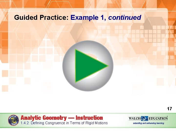 Guided Practice: Example 1, continued 17 1. 4. 2: Defining Congruence in Terms of