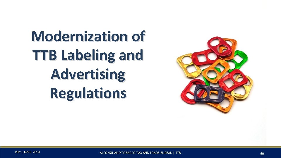 Modernization of TTB Labeling and Advertising Regulations CBC | APRIL 2019 ALCOHOL AND TOBACCO