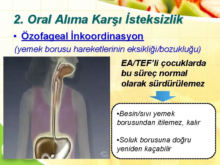 2. Oral Alıma Karşı İsteksizlik • Özofageal İnkoordinasyon (yemek borusu hareketlerinin eksikliği/bozukluğu) EA/TEF’li çocuklarda