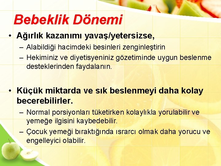 Bebeklik Dönemi • Ağırlık kazanımı yavaş/yetersizse, – Alabildiği hacimdeki besinleri zenginleştirin – Hekiminiz ve