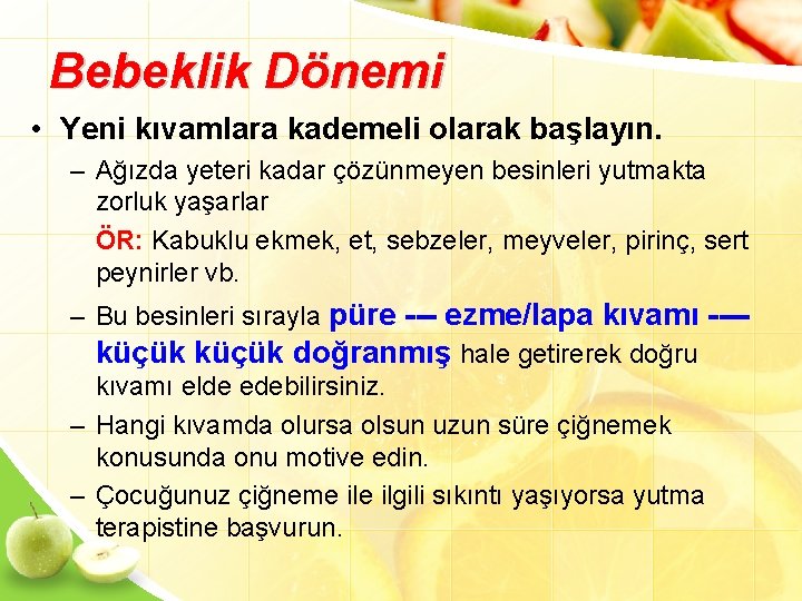 Bebeklik Dönemi • Yeni kıvamlara kademeli olarak başlayın. – Ağızda yeteri kadar çözünmeyen besinleri