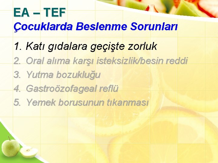 EA – TEF Çocuklarda Beslenme Sorunları 1. Katı gıdalara geçişte zorluk 2. 3. 4.