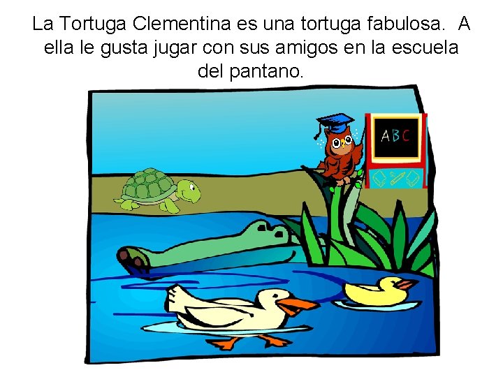 La Tortuga Clementina es una tortuga fabulosa. A ella le gusta jugar con sus