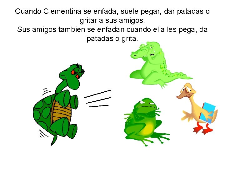 Cuando Clementina se enfada, suele pegar, dar patadas o gritar a sus amigos. Sus