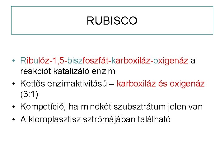 RUBISCO • Ribulóz-1, 5 -biszfoszfát-karboxiláz-oxigenáz a reakciót katalizáló enzim • Kettős enzimaktivitású – karboxiláz