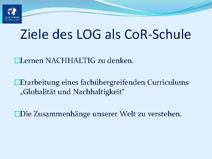 Ziele des LOG als Co. R-Schule �Lernen NACHHALTIG zu denken. �Erarbeitung eines fachübergreifenden Curriculums