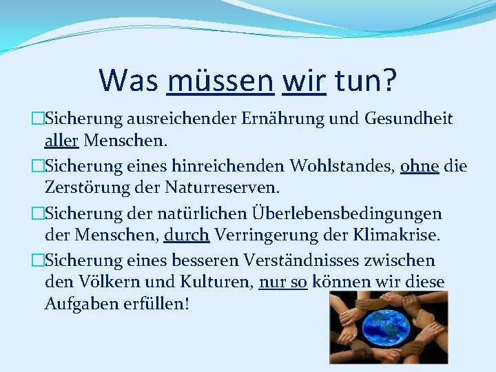 Was müssen wir tun? �Sicherung ausreichender Ernährung und Gesundheit aller Menschen. �Sicherung eines hinreichenden