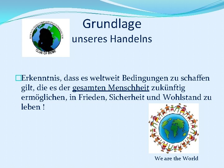 Grundlage unseres Handelns �Erkenntnis, dass es weltweit Bedingungen zu schaffen gilt, die es der