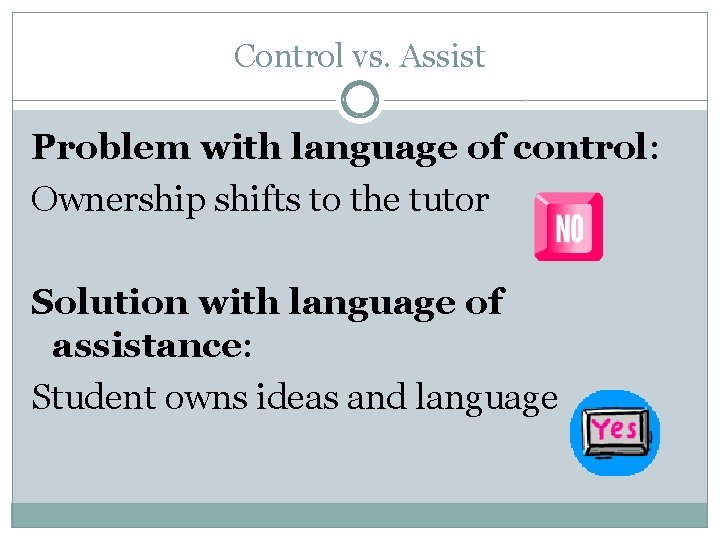 Control vs. Assist Problem with language of control: Ownership shifts to the tutor Solution