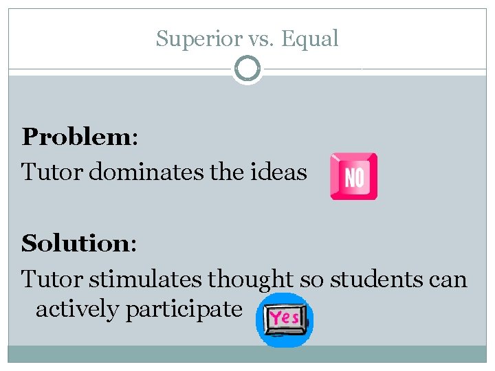 Superior vs. Equal Problem: Tutor dominates the ideas Solution: Tutor stimulates thought so students