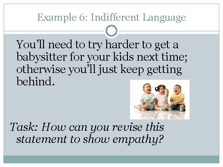 Example 6: Indifferent Language You’ll need to try harder to get a babysitter for