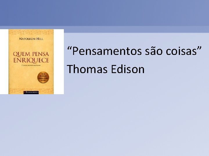  • “Pensamentos são coisas” • Thomas Edison 