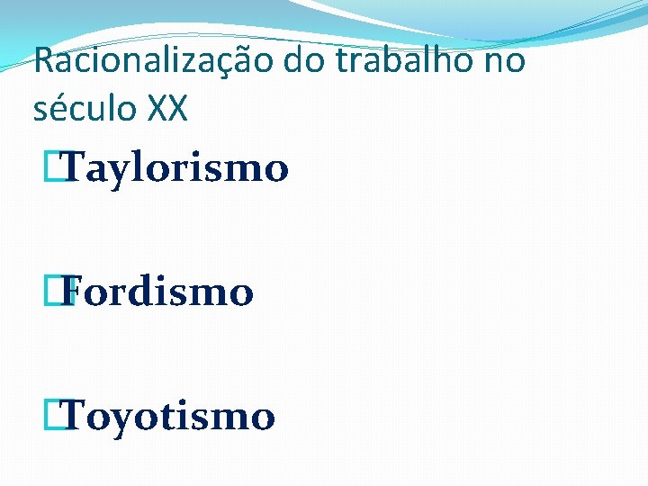 Racionalização do trabalho no século XX � Taylorismo � Fordismo � Toyotismo 