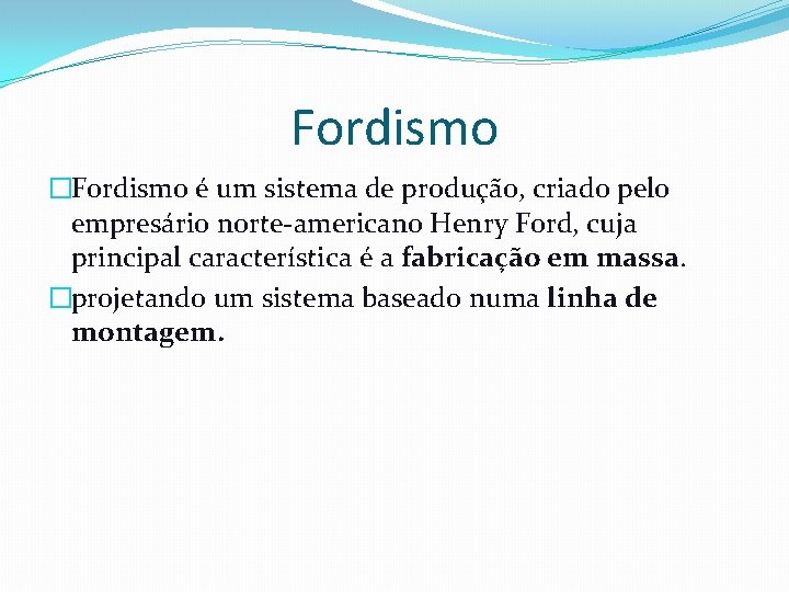 Fordismo �Fordismo é um sistema de produção, criado pelo empresário norte-americano Henry Ford, cuja