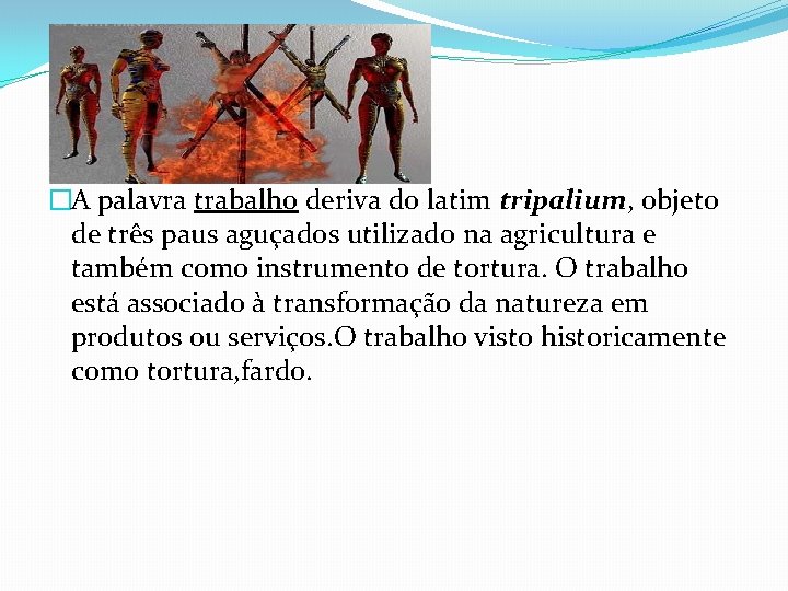 �A palavra trabalho deriva do latim tripalium, objeto de três paus aguçados utilizado na