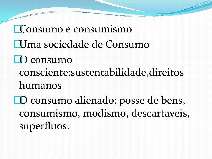 �Consumo e consumismo �Uma sociedade de Consumo �O consumo consciente: sustentabilidade, direitos humanos �O