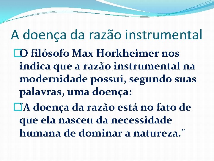 A doença da razão instrumental �O filósofo Max Horkheimer nos indica que a razão