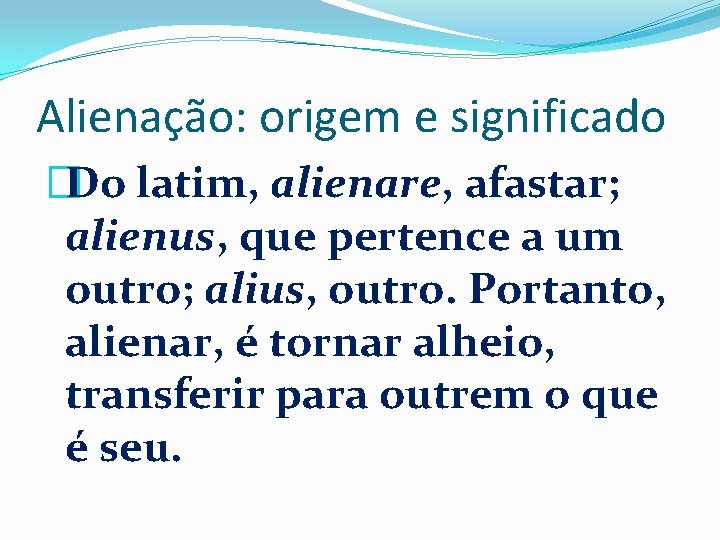 Alienação: origem e significado �Do latim, alienare, afastar; alienus, que pertence a um outro;