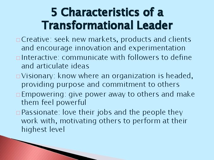 5 Characteristics of a Transformational Leader � Creative: seek new markets, products and clients