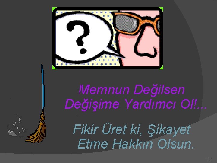 Memnun Değilsen Değişime Yardımcı Ol!. . . Fikir Üret ki, Şikayet Etme Hakkın Olsun.