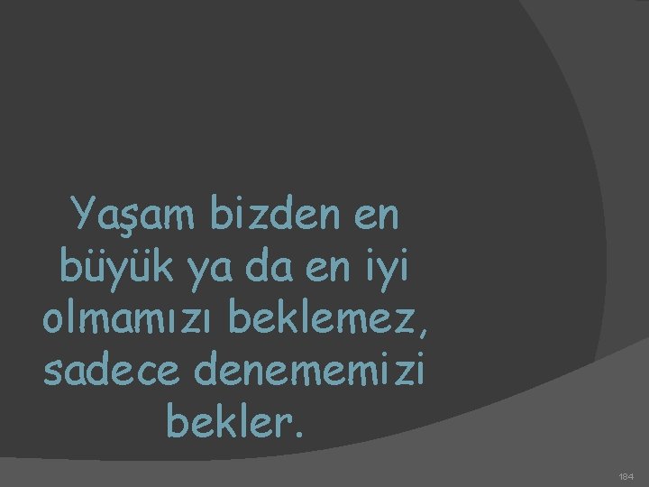 Yaşam bizden en büyük ya da en iyi olmamızı beklemez, sadece denememizi bekler. 184